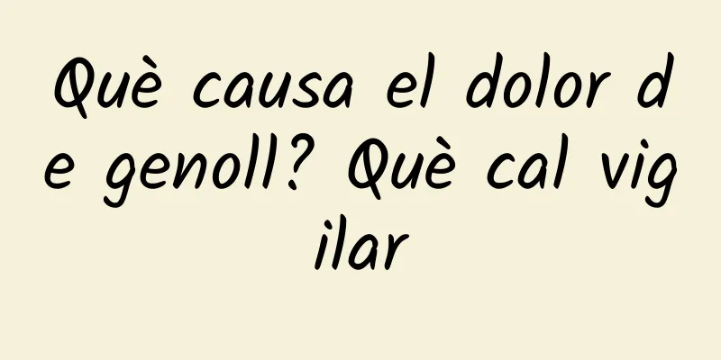 Què causa el dolor de genoll? Què cal vigilar