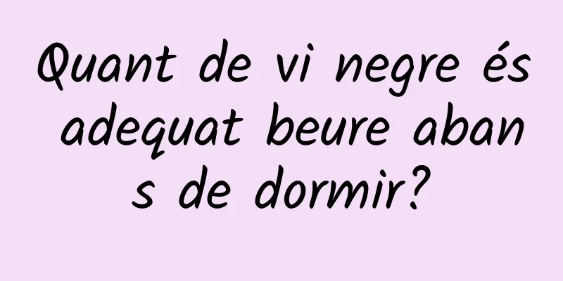 Quant de vi negre és adequat beure abans de dormir?