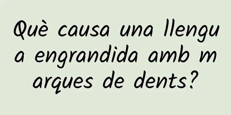 Què causa una llengua engrandida amb marques de dents?