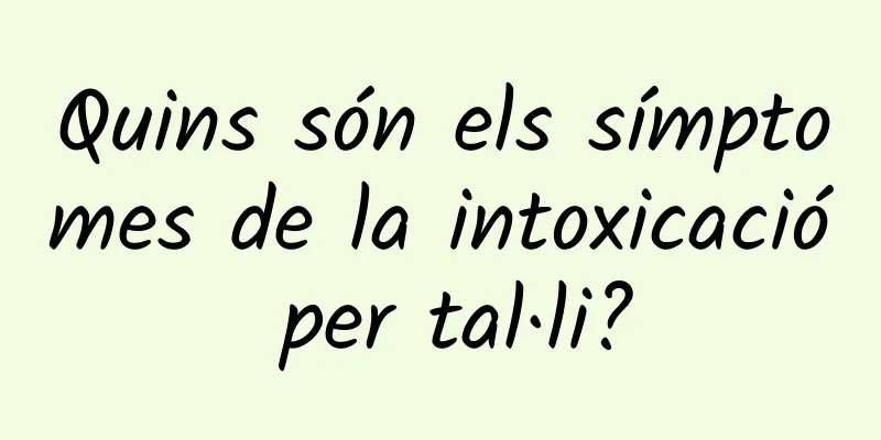 Quins són els símptomes de la intoxicació per tal·li?