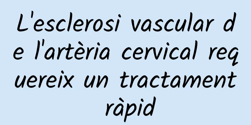 L'esclerosi vascular de l'artèria cervical requereix un tractament ràpid