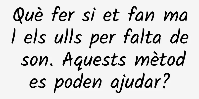 Què fer si et fan mal els ulls per falta de son. Aquests mètodes poden ajudar?