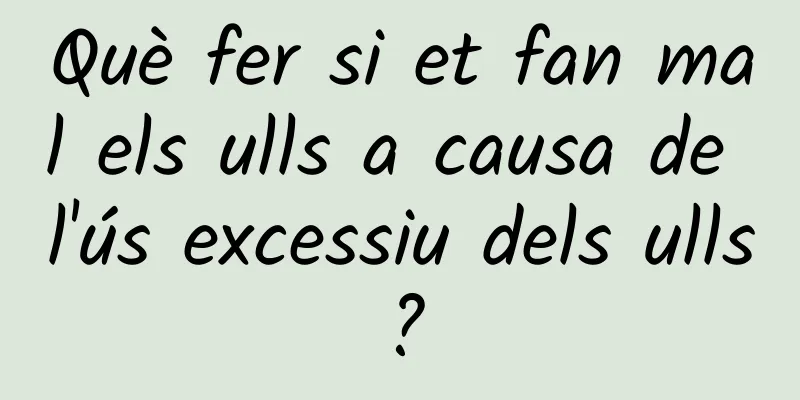 Què fer si et fan mal els ulls a causa de l'ús excessiu dels ulls?