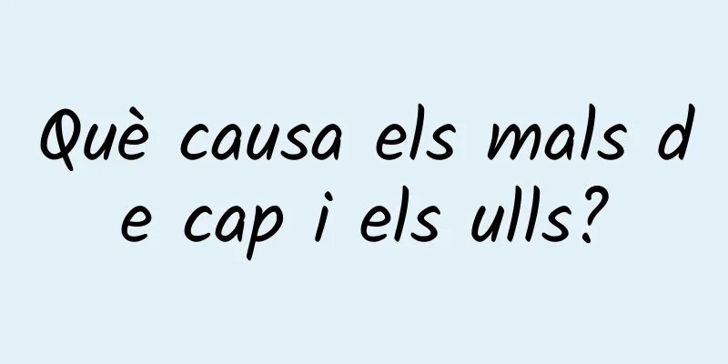 Què causa els mals de cap i els ulls?