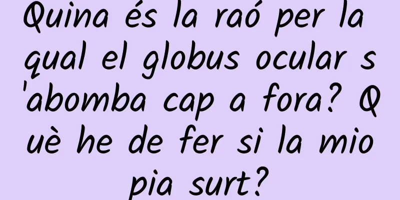 Quina és la raó per la qual el globus ocular s'abomba cap a fora? Què he de fer si la miopia surt?