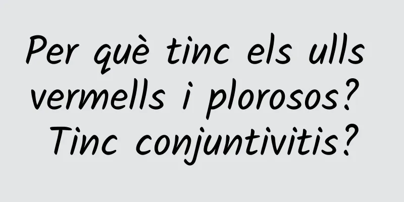 Per què tinc els ulls vermells i plorosos? Tinc conjuntivitis?