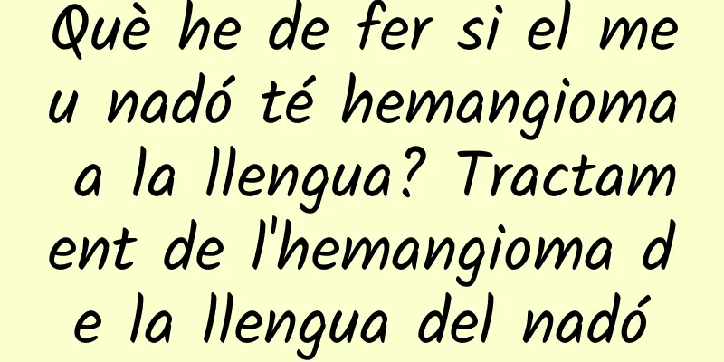 Què he de fer si el meu nadó té hemangioma a la llengua? Tractament de l'hemangioma de la llengua del nadó