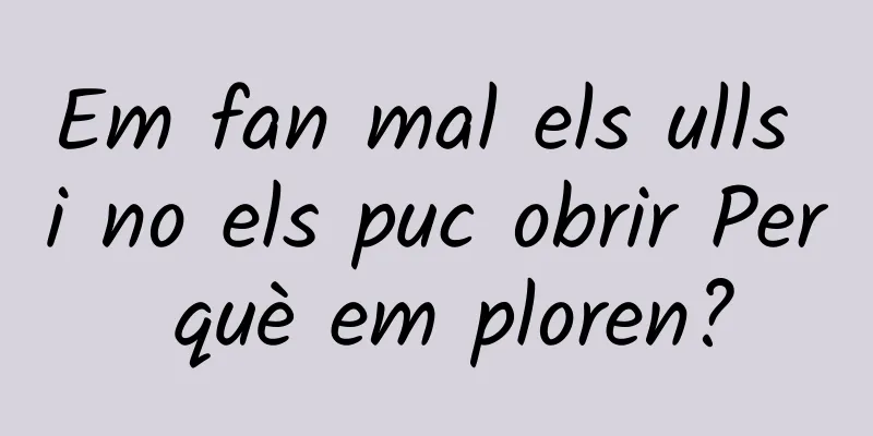 Em fan mal els ulls i no els puc obrir Per què em ploren?