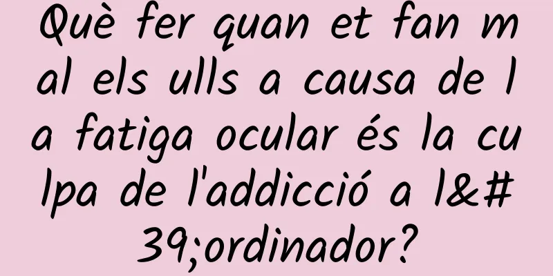 Què fer quan et fan mal els ulls a causa de la fatiga ocular és la culpa de l'addicció a l'ordinador?