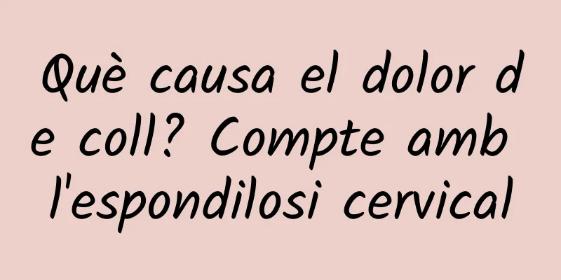 Què causa el dolor de coll? Compte amb l'espondilosi cervical