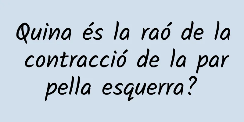 Quina és la raó de la contracció de la parpella esquerra?