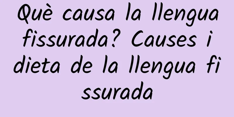 Què causa la llengua fissurada? Causes i dieta de la llengua fissurada