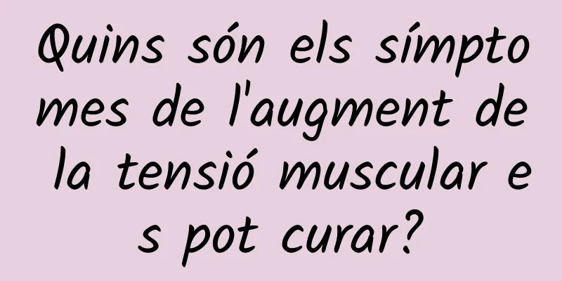 Quins són els símptomes de l'augment de la tensió muscular es pot curar?