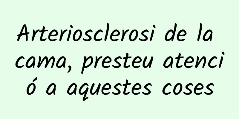 Arteriosclerosi de la cama, presteu atenció a aquestes coses
