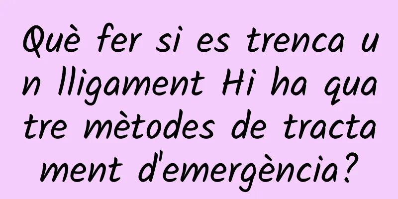 Què fer si es trenca un lligament Hi ha quatre mètodes de tractament d'emergència?