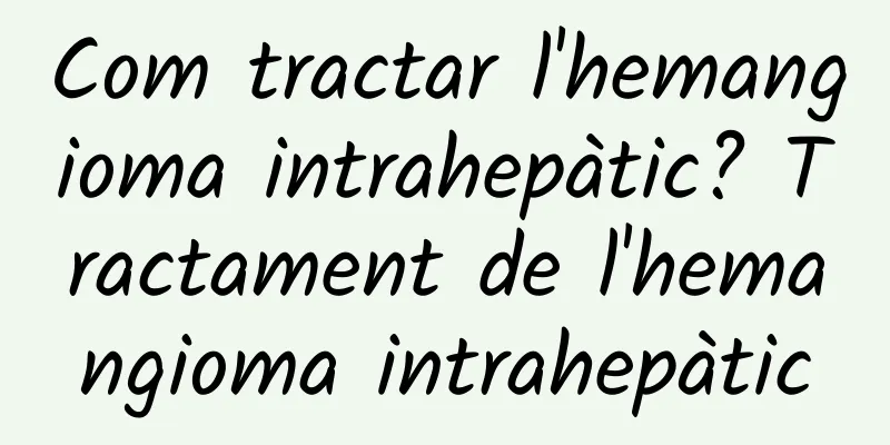 Com tractar l'hemangioma intrahepàtic? Tractament de l'hemangioma intrahepàtic