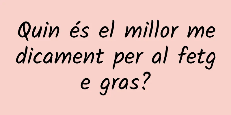 Quin és el millor medicament per al fetge gras?