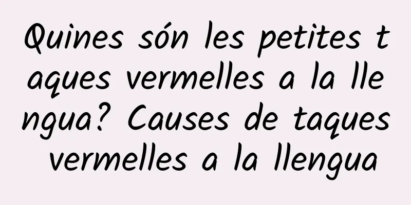 Quines són les petites taques vermelles a la llengua? Causes de taques vermelles a la llengua