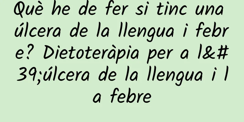 Què he de fer si tinc una úlcera de la llengua i febre? Dietoteràpia per a l'úlcera de la llengua i la febre