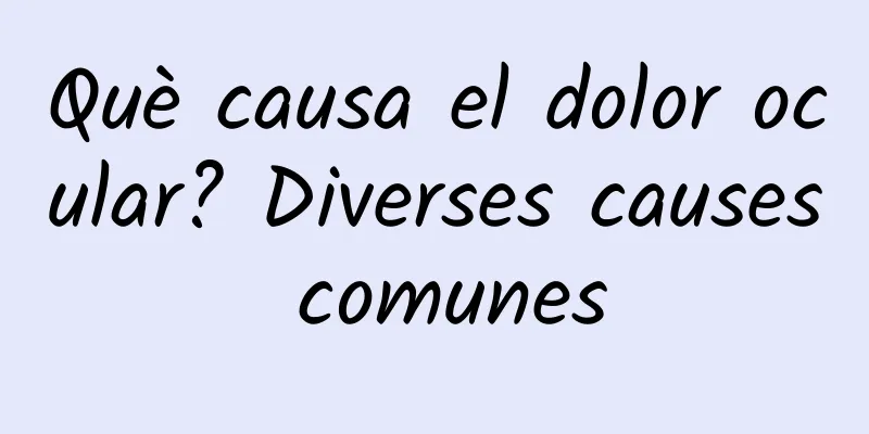 Què causa el dolor ocular? Diverses causes comunes