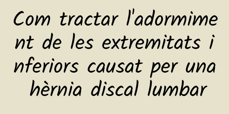 Com tractar l'adormiment de les extremitats inferiors causat per una hèrnia discal lumbar