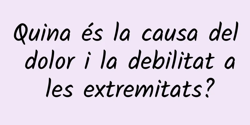 Quina és la causa del dolor i la debilitat a les extremitats?