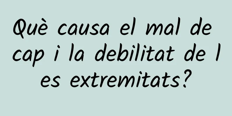 Què causa el mal de cap i la debilitat de les extremitats?