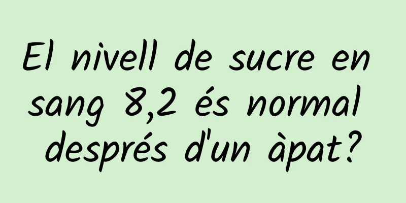 El nivell de sucre en sang 8,2 és normal després d'un àpat?