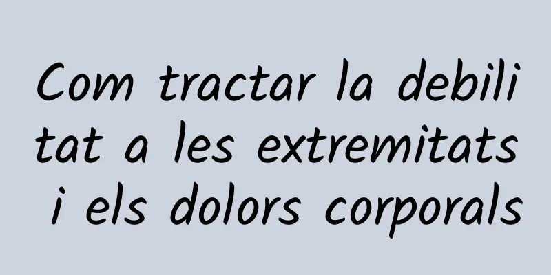 Com tractar la debilitat a les extremitats i els dolors corporals