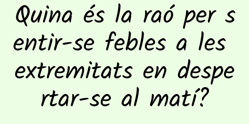 Quina és la raó per sentir-se febles a les extremitats en despertar-se al matí?