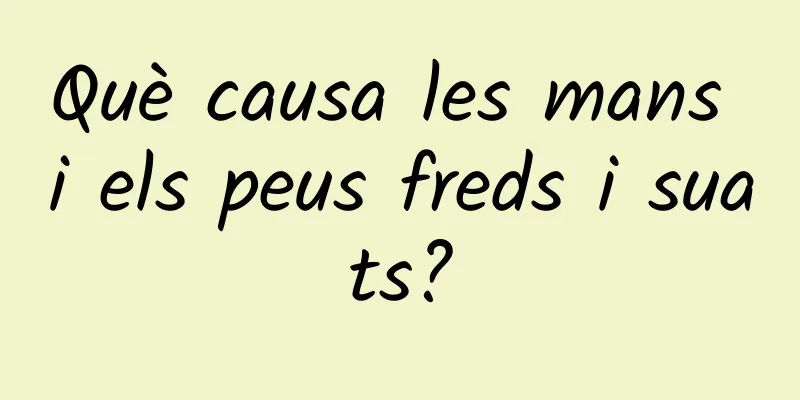 Què causa les mans i els peus freds i suats?