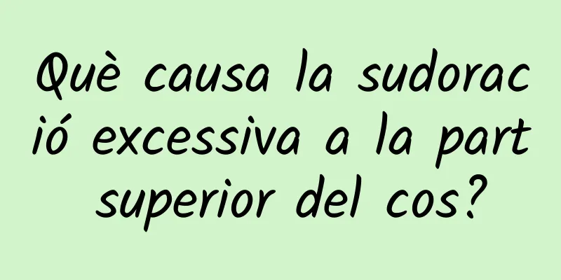 Què causa la sudoració excessiva a la part superior del cos?