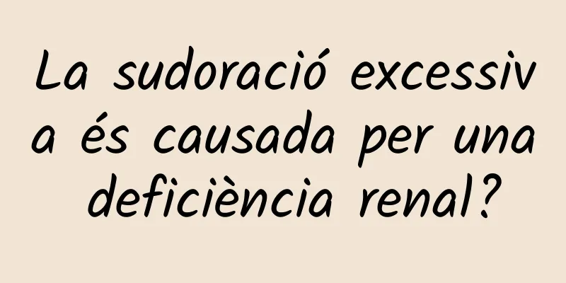 La sudoració excessiva és causada per una deficiència renal?