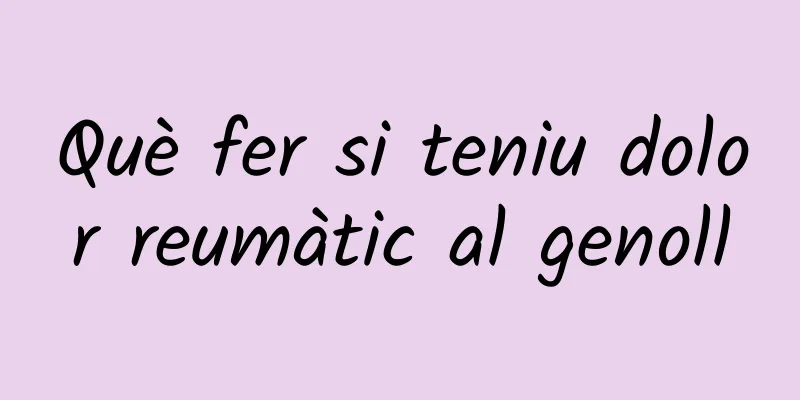 Què fer si teniu dolor reumàtic al genoll