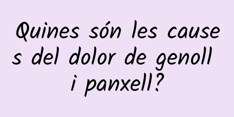 Quines són les causes del dolor de genoll i panxell?