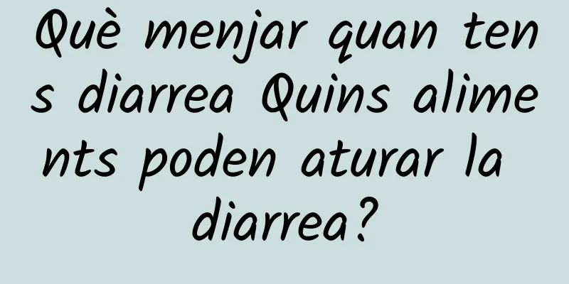 Què menjar quan tens diarrea Quins aliments poden aturar la diarrea?