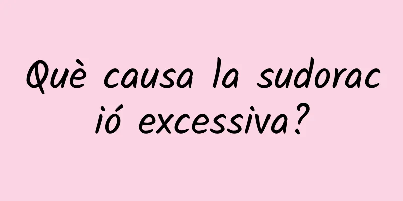 Què causa la sudoració excessiva?