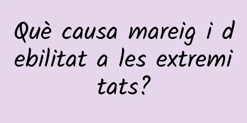 Què causa mareig i debilitat a les extremitats?
