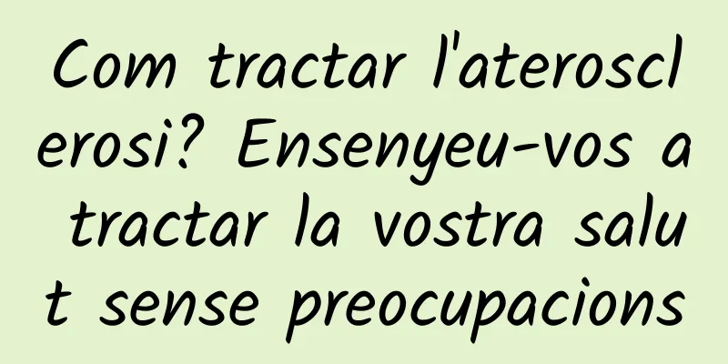 Com tractar l'aterosclerosi? Ensenyeu-vos a tractar la vostra salut sense preocupacions