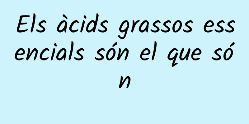 Els àcids grassos essencials són el que són