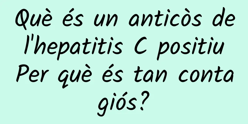 Què és un anticòs de l'hepatitis C positiu Per què és tan contagiós?