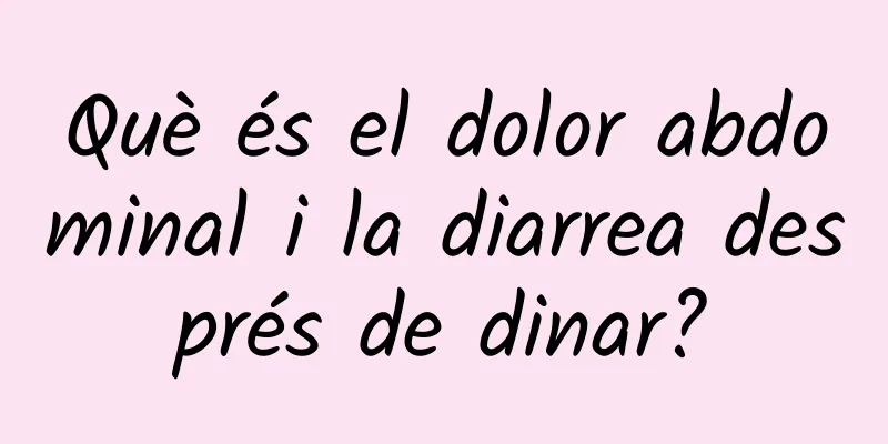 Què és el dolor abdominal i la diarrea després de dinar?