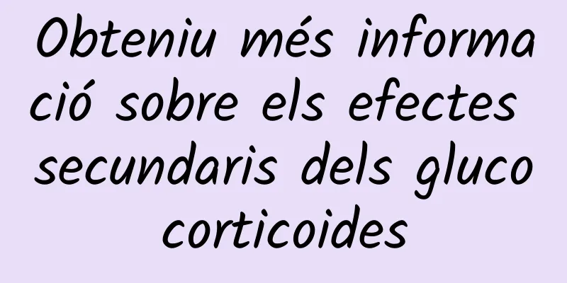 Obteniu més informació sobre els efectes secundaris dels glucocorticoides