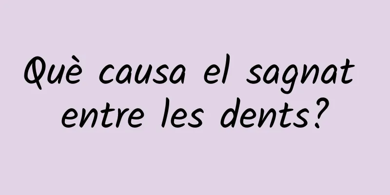 Què causa el sagnat entre les dents?