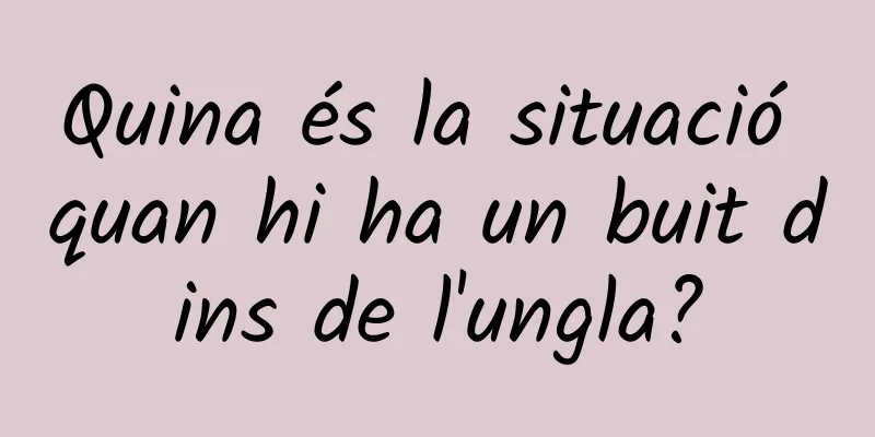 Quina és la situació quan hi ha un buit dins de l'ungla?