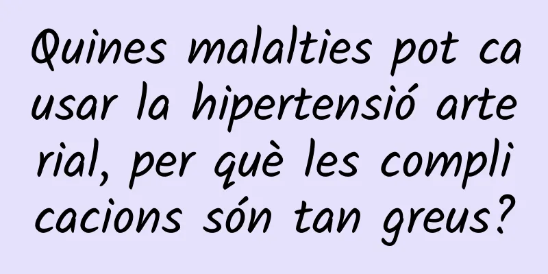 Quines malalties pot causar la hipertensió arterial, per què les complicacions són tan greus?