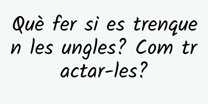 Què fer si es trenquen les ungles? Com ​​tractar-les?