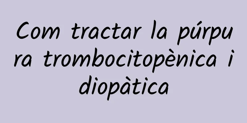 Com tractar la púrpura trombocitopènica idiopàtica