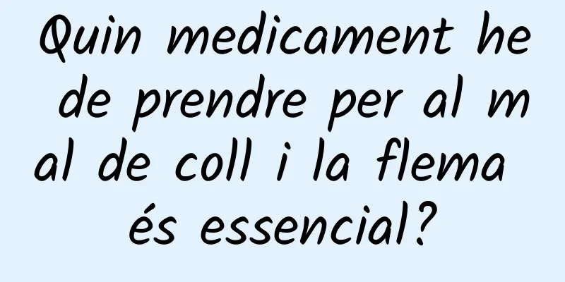 Quin medicament he de prendre per al mal de coll i la flema és essencial?