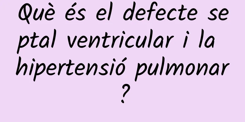 Què és el defecte septal ventricular i la hipertensió pulmonar?